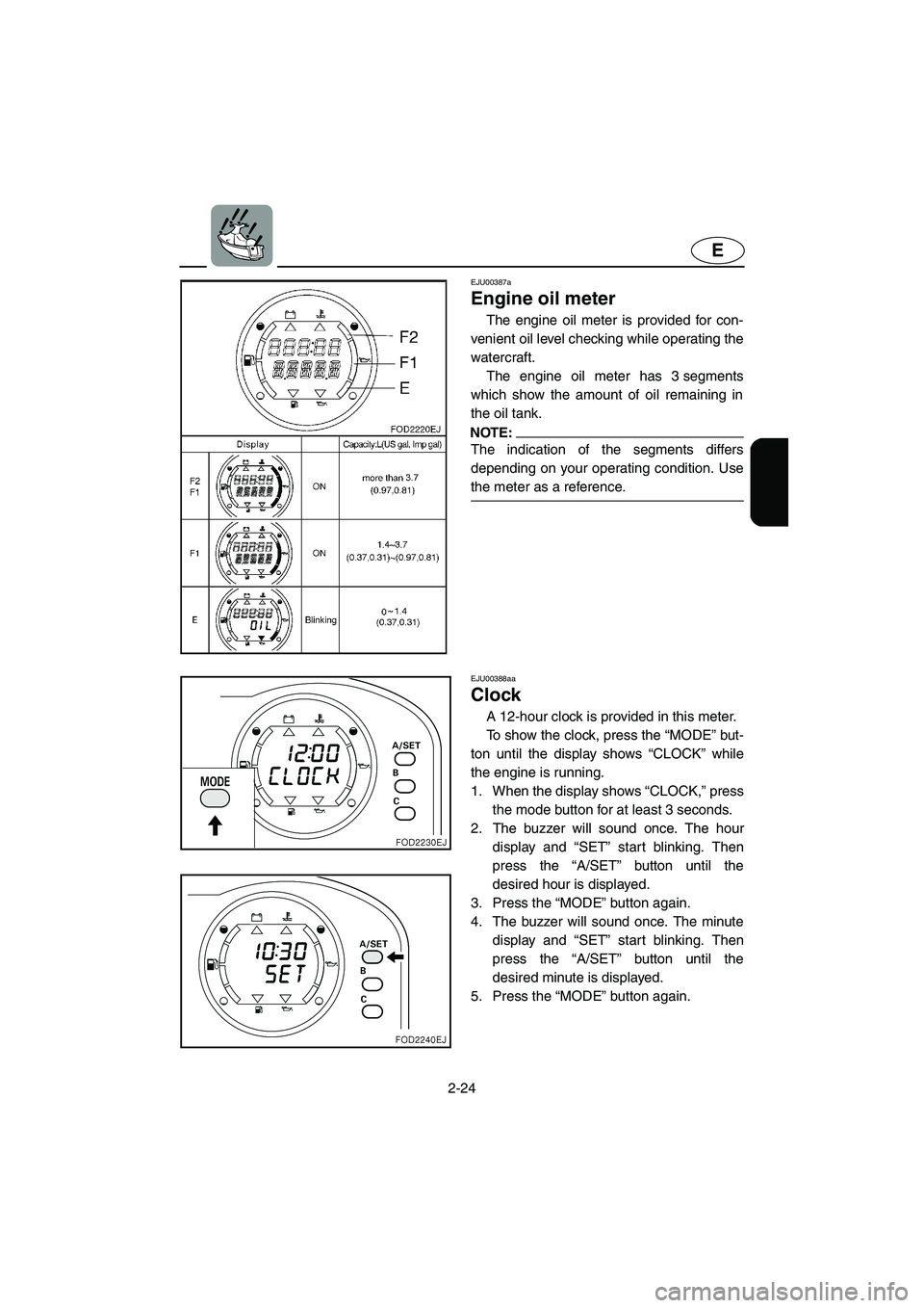 YAMAHA XL 800 2001 Service Manual 2-24
E
EJU00387a
Engine oil meter
The engine oil meter is provided for con-
venient oil level checking while operating the
watercraft.
The engine oil meter has 3 segments
which show the amount of oil YAMAHA XL 800 2001 Service Manual 2-24
E
EJU00387a
Engine oil meter
The engine oil meter is provided for con-
venient oil level checking while operating the
watercraft.
The engine oil meter has 3 segments
which show the amount of oil