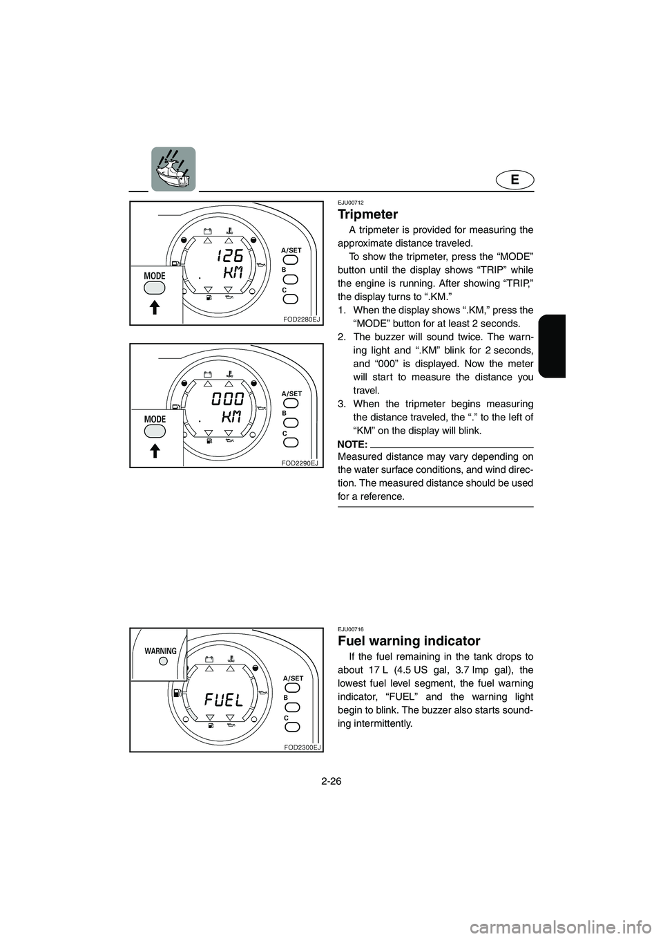 YAMAHA XL 800 2001 Workshop Manual 2-26
E
EJU00712
Tr i p m e t e r
A tripmeter is provided for measuring the
approximate distance traveled. 
To show the tripmeter, press the “MODE”
button until the display shows “TRIP” while
t