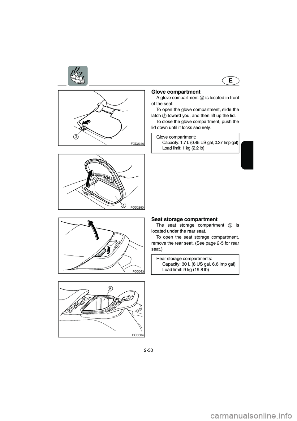 YAMAHA XL 800 2001 Workshop Manual 2-30
E
Glove compartment
A glove compartment 4 is located in front
of the seat. 
To open the glove compartment, slide the
latch 3 toward you, and then lift up the lid.
To close the glove compartment, 
