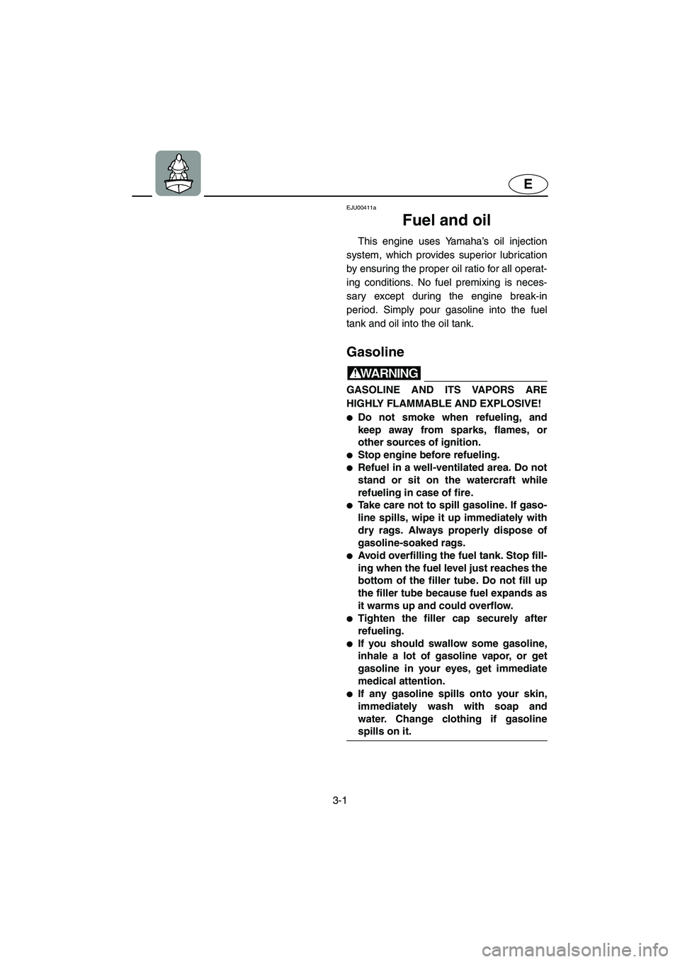 YAMAHA XL 800 2001 Workshop Manual 3-1
E
EJU00411a
Fuel and oil
This engine uses Yamaha’s oil injection
system, which provides superior lubrication
by ensuring the proper oil ratio for all operat-
ing conditions. No fuel premixing is