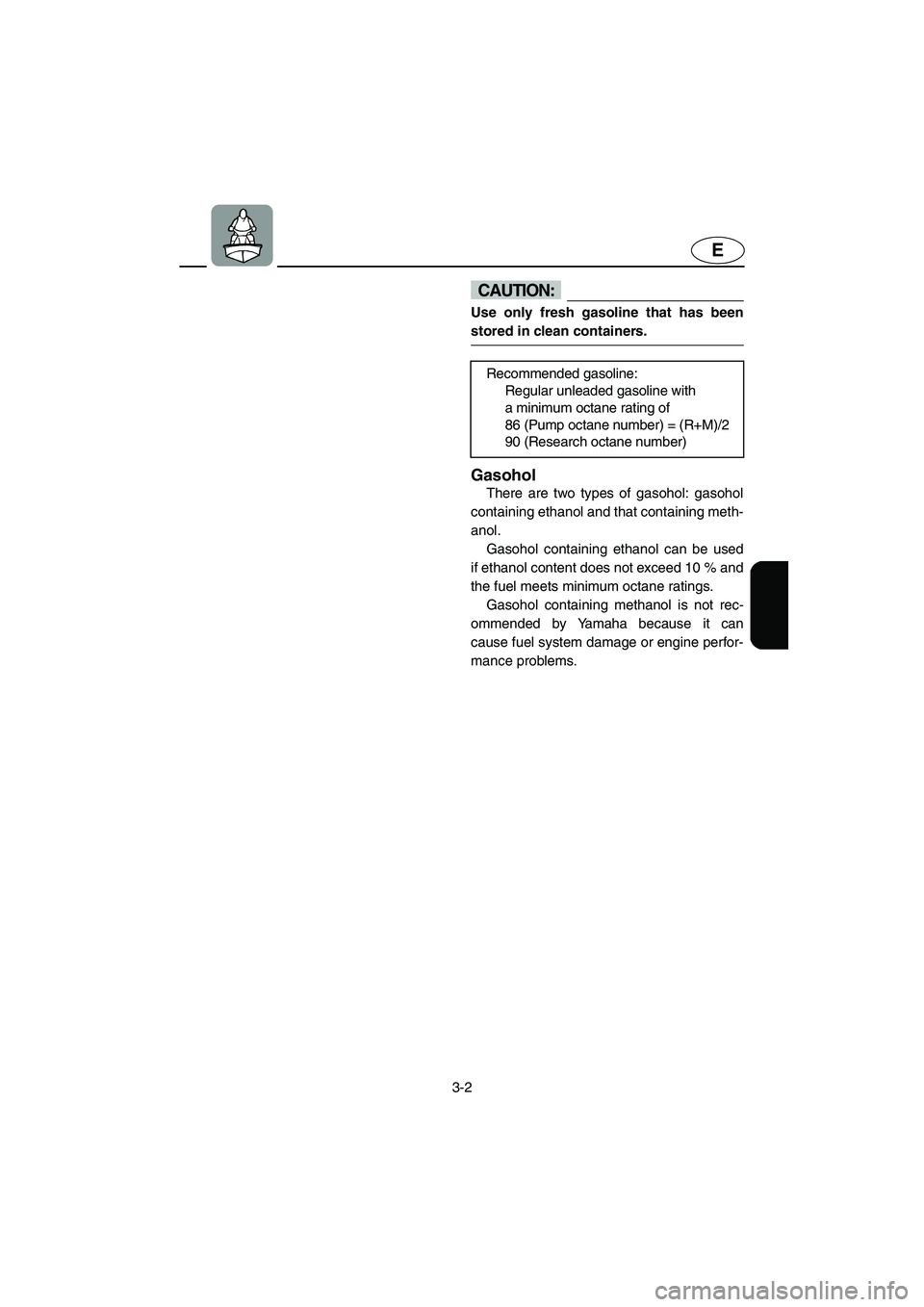 YAMAHA XL 800 2001 Workshop Manual 3-2
E
CAUTION:
Use only fresh gasoline that has been
stored in clean containers.
Gasohol
There are two types of gasohol: gasohol
containing ethanol and that containing meth-
anol. 
Gasohol containing 