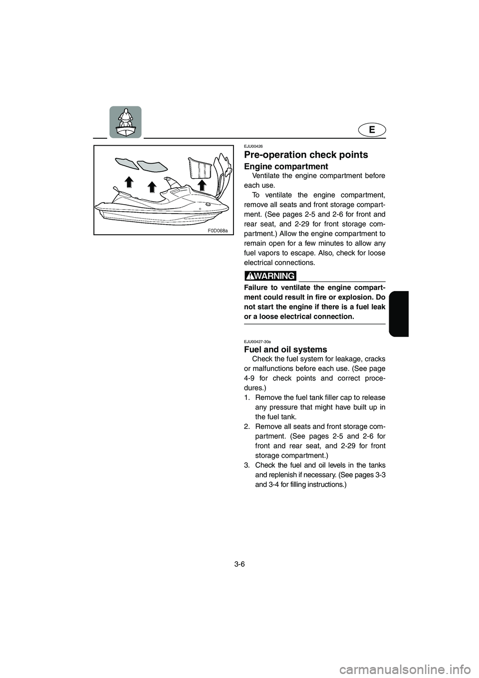 YAMAHA XL 800 2001 Repair Manual 3-6
E
EJU00426
Pre-operation check points
Engine compartment
Ventilate the engine compar tment before
each use. 
To ventilate the engine compartment,
remove all seats and front storage compart-
ment. 