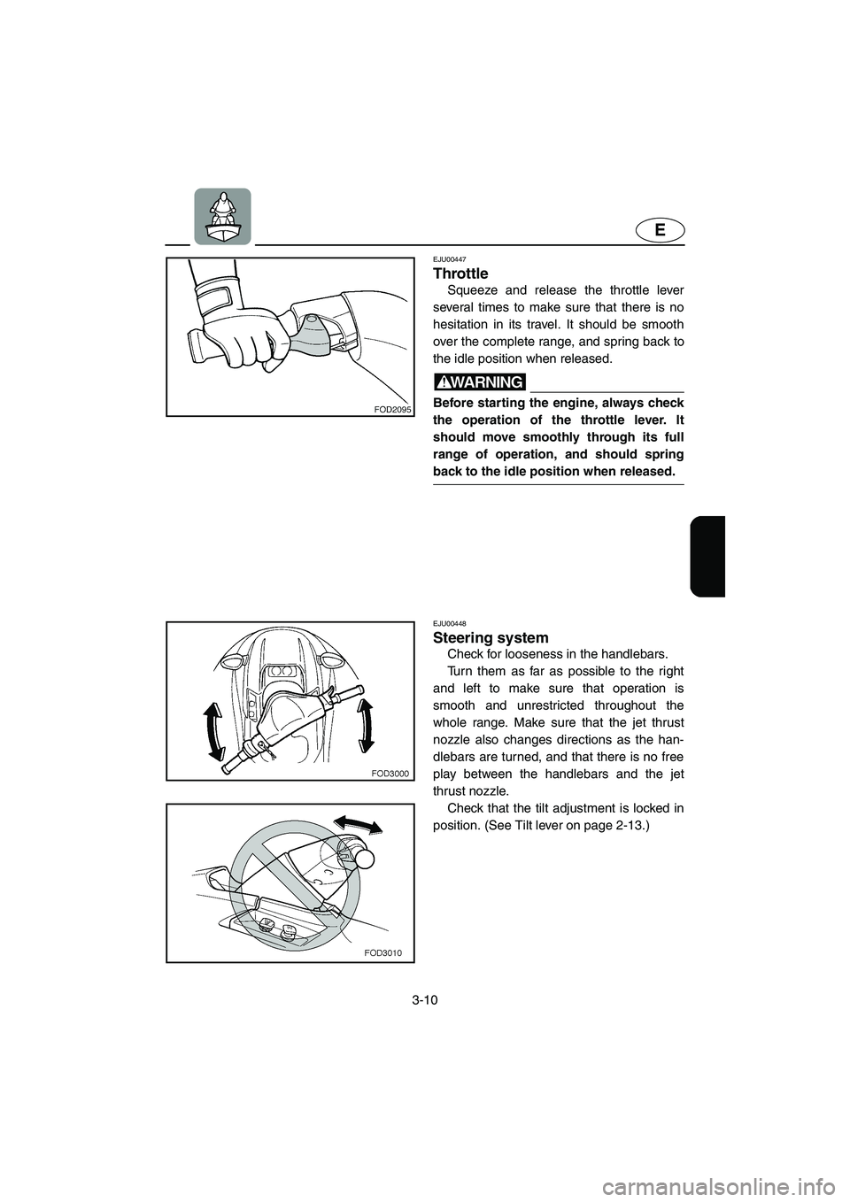 YAMAHA XL 800 2001  Owners Manual 3-10
E
EJU00447
Throttle
Squeeze and release the throttle lever
several times to make sure that there is no
hesitation in its travel. It should be smooth
over the complete range, and spring back to
th