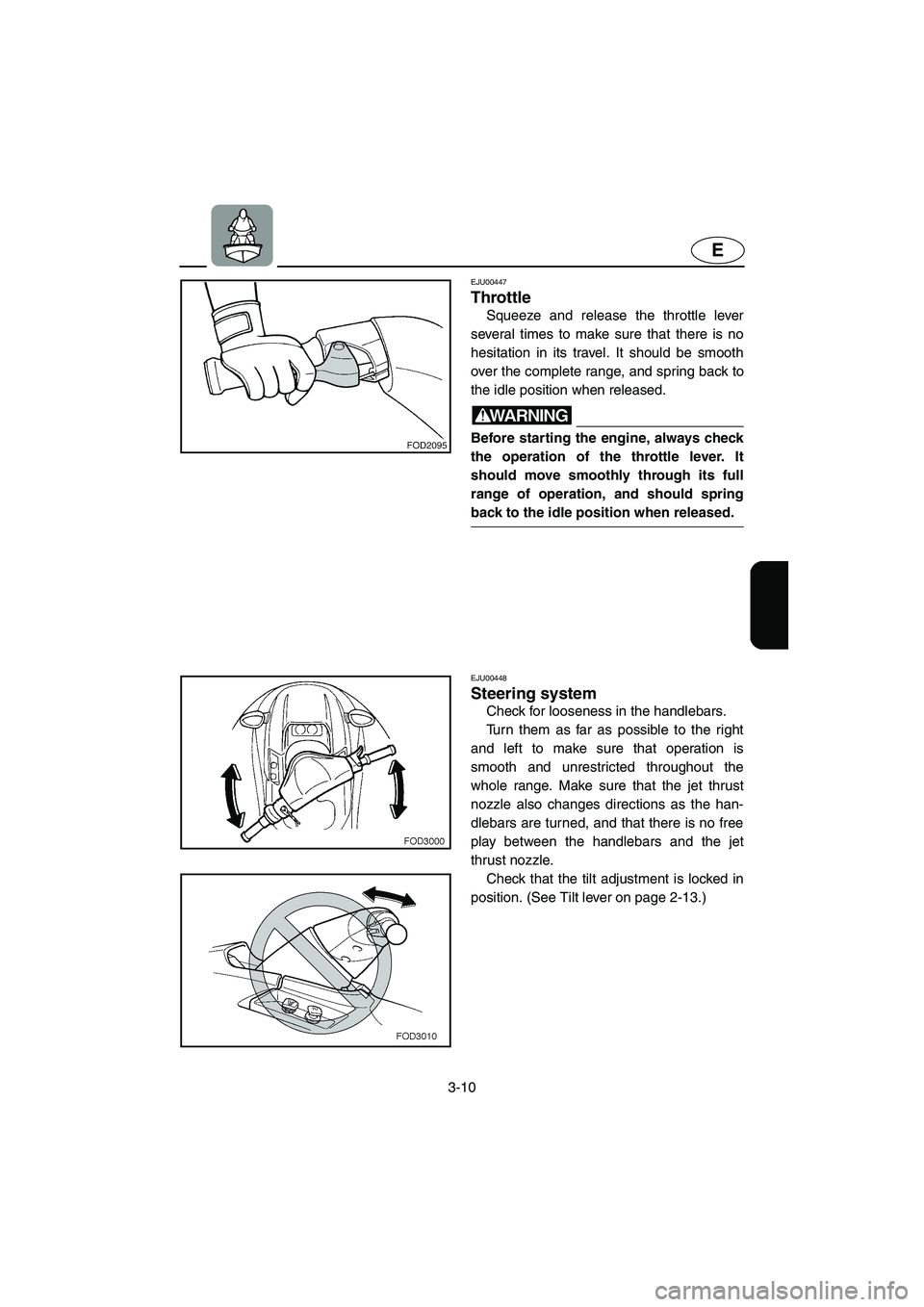 YAMAHA XL 800 2001 Repair Manual 3-10
E
EJU00447
Throttle
Squeeze and release the throttle lever
several times to make sure that there is no
hesitation in its travel. It should be smooth
over the complete range, and spring back to
th