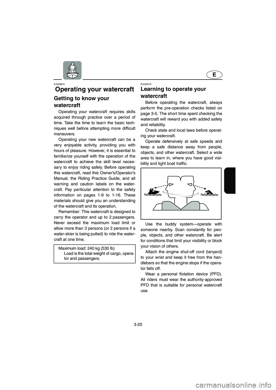 YAMAHA XL 800 2001  Owners Manual 3-20
E
EJU00674
Operating your watercraft
Getting to know your 
watercraft
Operating your watercraft requires skills
acquired through practice over a period of
time. Take the time to learn the basic t