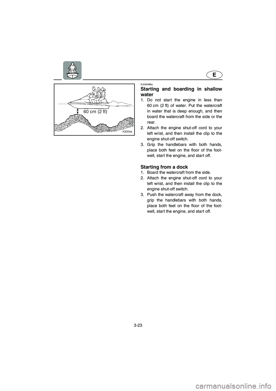 YAMAHA XL 800 2001 Manual PDF 3-23
E
EJU00486a
Starting and boarding in shallow
water
1. Do not start the engine in less than
60 cm (2 ft) of water. Put the watercraft
in water that is deep enough, and then
board the watercraft fr