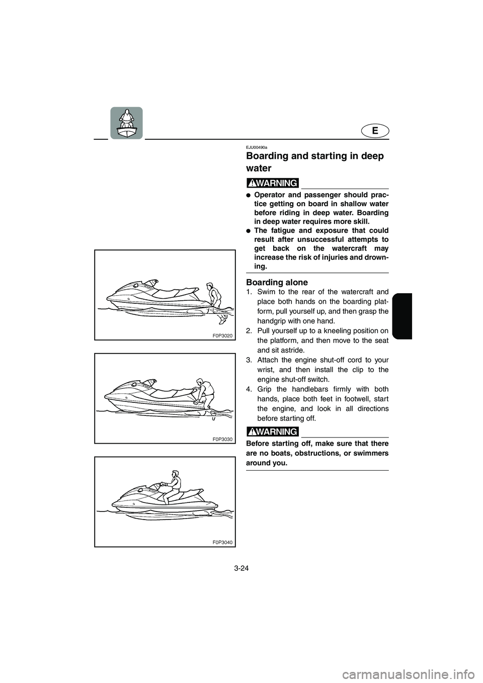 YAMAHA XL 800 2001 Manual Online 3-24
E
EJU00490a
Boarding and starting in deep 
water
WARNING
●Operator and passenger should prac-
tice getting on board in shallow water
before riding in deep water. Boarding
in deep water requires