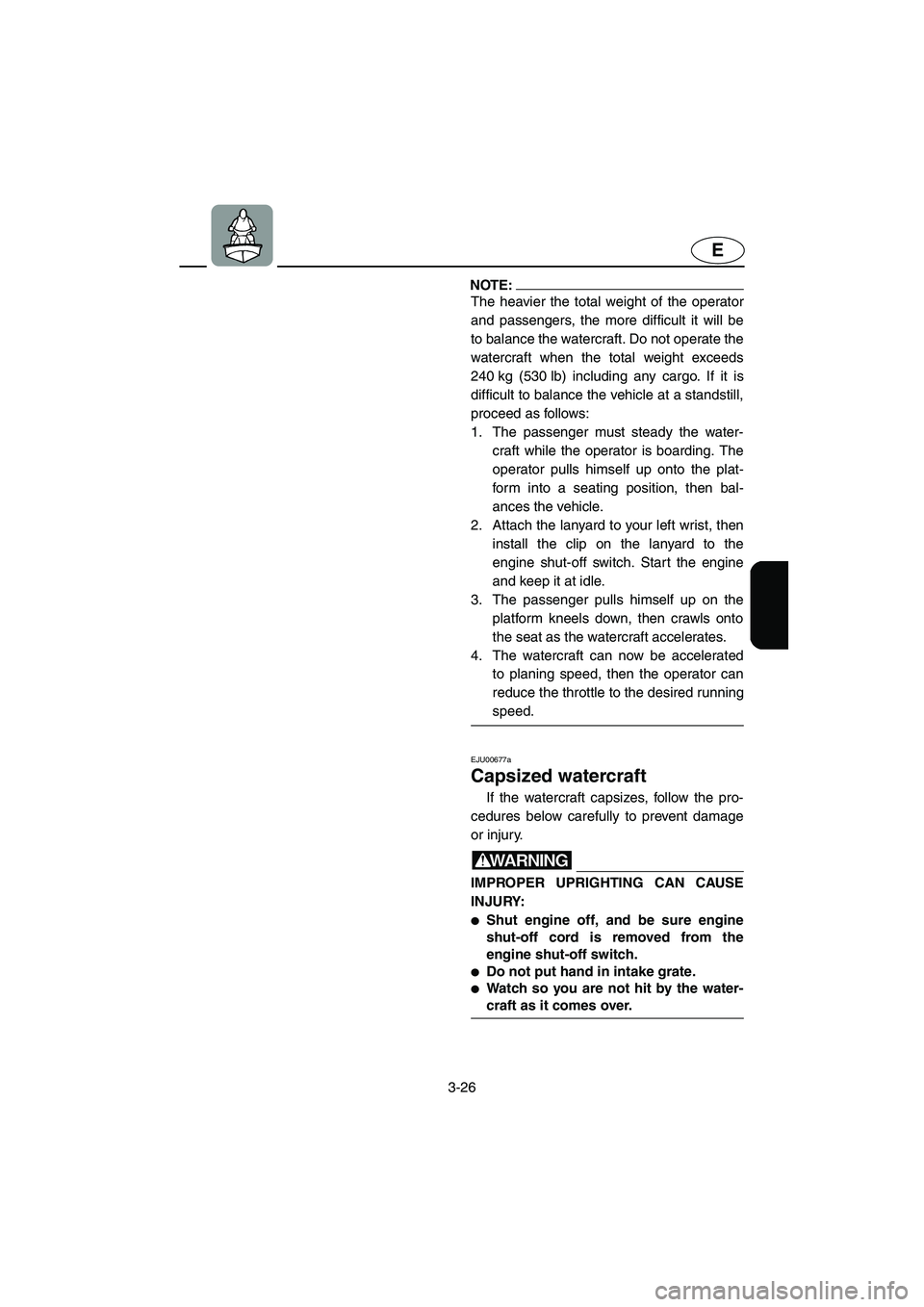 YAMAHA XL 800 2001 Manual Online 3-26
E
NOTE:
The heavier the total weight of the operator
and passengers, the more difficult it will be
to balance the watercraft. Do not operate the
watercraft when the total weight exceeds
240 kg (5