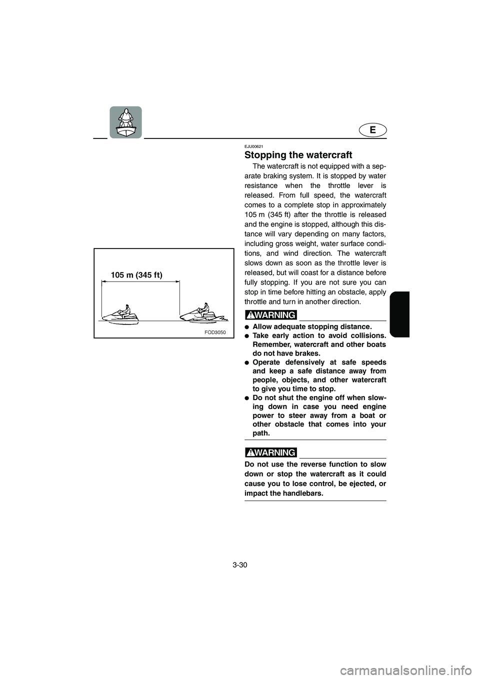 YAMAHA XL 800 2001 Manual Online 3-30
E
EJU00621
Stopping the watercraft
The watercraft is not equipped with a sep-
arate braking system. It is stopped by water
resistance when the throttle lever is
released. From full speed, the wat