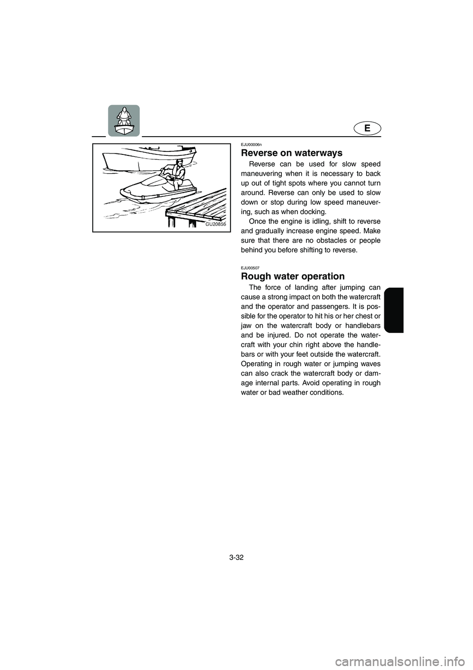 YAMAHA XL 800 2001 Manual Online 3-32
E
EJU00006n
Reverse on waterways 
Reverse can be used for slow speed
maneuvering when it is necessary to back
up out of tight spots where you cannot turn
around. Reverse can only be used to slow
