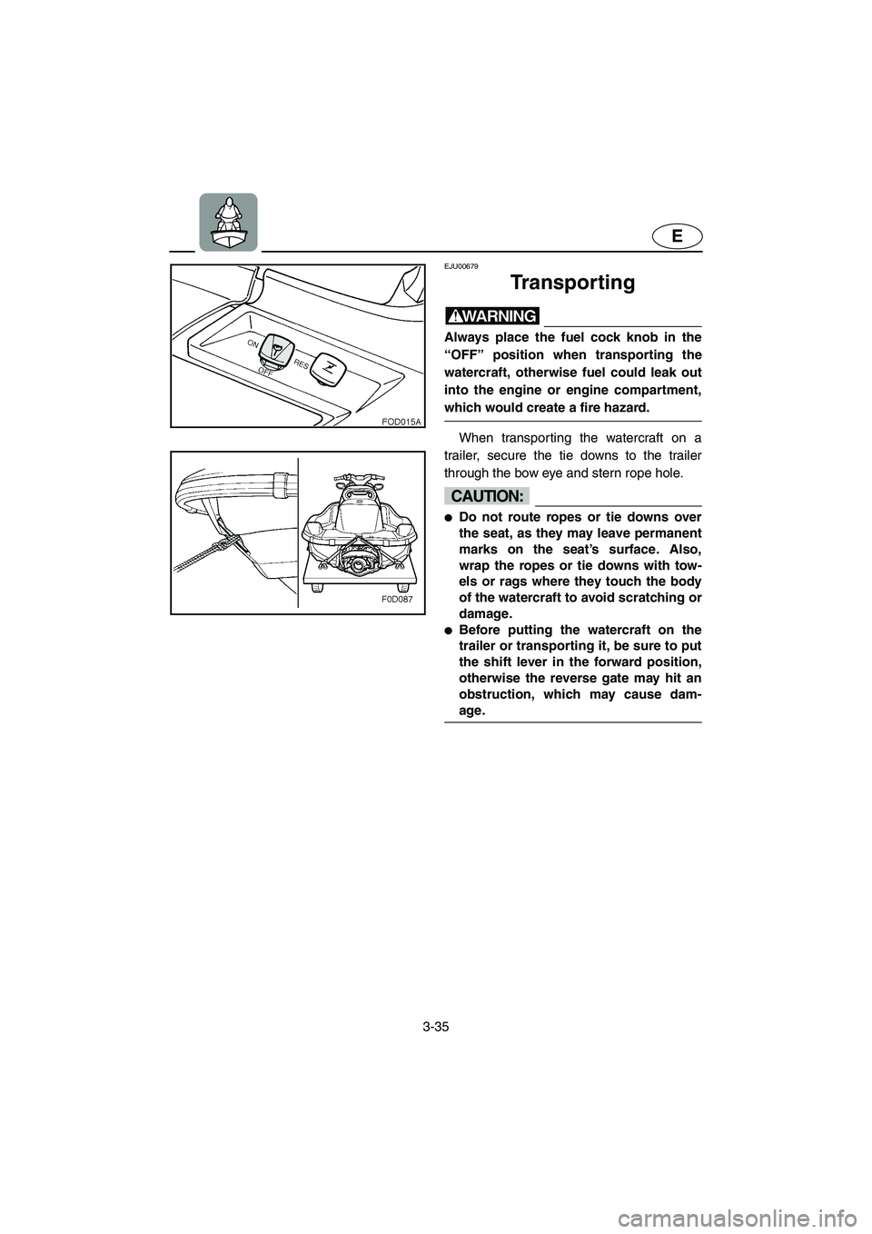 YAMAHA XL 800 2001 Owners Manual 3-35
E
EJU00679
Transporting
WARNING
Always place the fuel cock knob in the
“OFF” position when transporting the
watercraft, otherwise fuel could leak out
into the engine or engine compartment,
wh YAMAHA XL 800 2001 Owners Manual 3-35
E
EJU00679
Transporting
WARNING
Always place the fuel cock knob in the
“OFF” position when transporting the
watercraft, otherwise fuel could leak out
into the engine or engine compartment,
wh