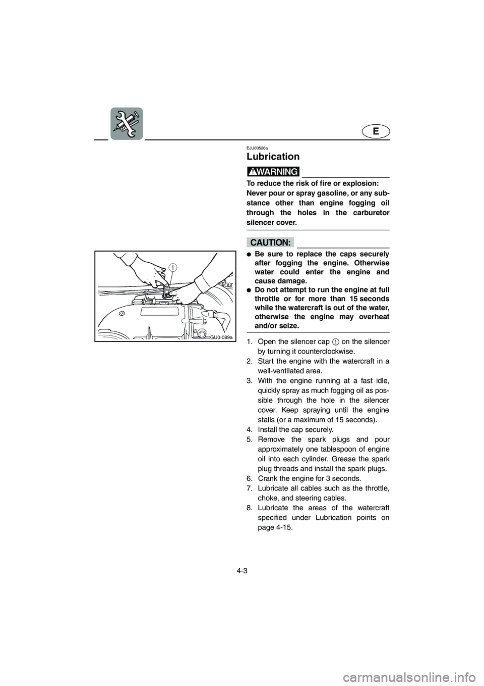 YAMAHA XL 800 2001  Owners Manual 4-3
E
EJU00526a
Lubrication
WARNING
To reduce the risk of fire or explosion:
Never pour or spray gasoline, or any sub-
stance other than engine fogging oil
through the holes in the carburetor
silencer