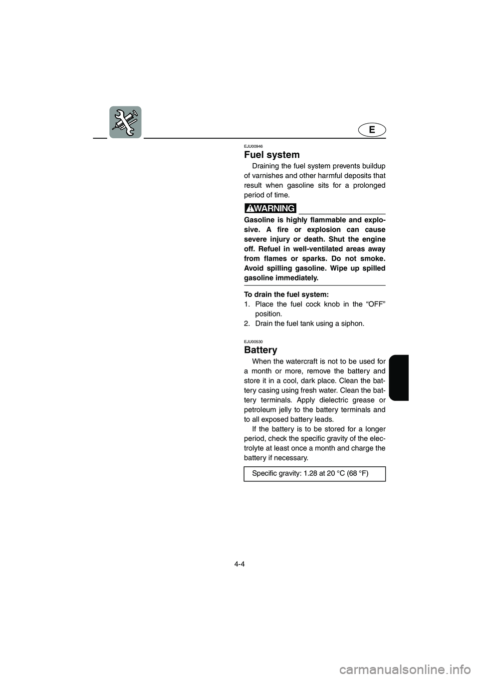YAMAHA XL 800 2001 Owners Manual 4-4
E
EJU00946
Fuel system
Draining the fuel system prevents buildup
of varnishes and other harmful deposits that
result when gasoline sits for a prolonged
period of time.
WARNING@Gasoline is highly YAMAHA XL 800 2001 Owners Manual 4-4
E
EJU00946
Fuel system
Draining the fuel system prevents buildup
of varnishes and other harmful deposits that
result when gasoline sits for a prolonged
period of time.
WARNING@Gasoline is highly