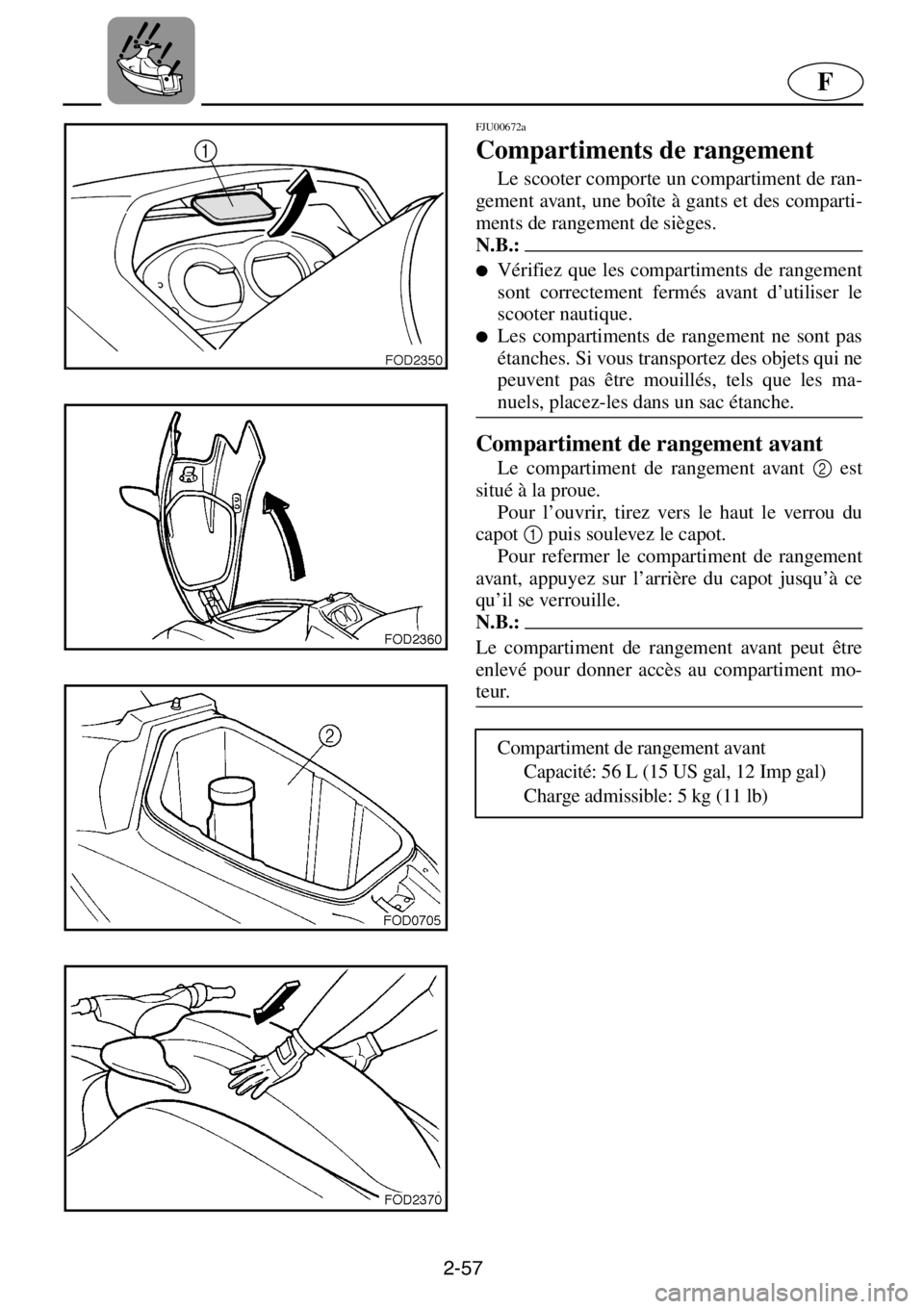YAMAHA XL 800 2001 Manuale de Empleo (in Spanish) 2-57
F
FJU00672a
Compartiments de rangement
Le scooter comporte un compartiment de ran-
gement avant, une boîte à gants et des comparti-
ments de rangement de sièges.
N.B.:@●Vérifiez que les c YAMAHA XL 800 2001 Manuale de Empleo (in Spanish) 2-57
F
FJU00672a
Compartiments de rangement
Le scooter comporte un compartiment de ran-
gement avant, une boîte à gants et des comparti-
ments de rangement de sièges.
N.B.:@●Vérifiez que les c