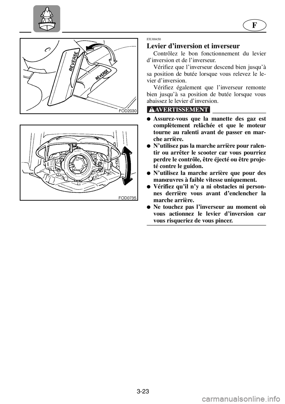 YAMAHA XL 800 2001 Manuale de Empleo (in Spanish) 3-23
F
FJU00450
Levier d’inversion et inverseur
Contrôlez le bon fonctionnement du levier
d’inversion et de l’inverseur.
Vérifiez que l’inverseur descend bien jusqu’à
sa position de b YAMAHA XL 800 2001 Manuale de Empleo (in Spanish) 3-23
F
FJU00450
Levier d’inversion et inverseur
Contrôlez le bon fonctionnement du levier
d’inversion et de l’inverseur.
Vérifiez que l’inverseur descend bien jusqu’à
sa position de b