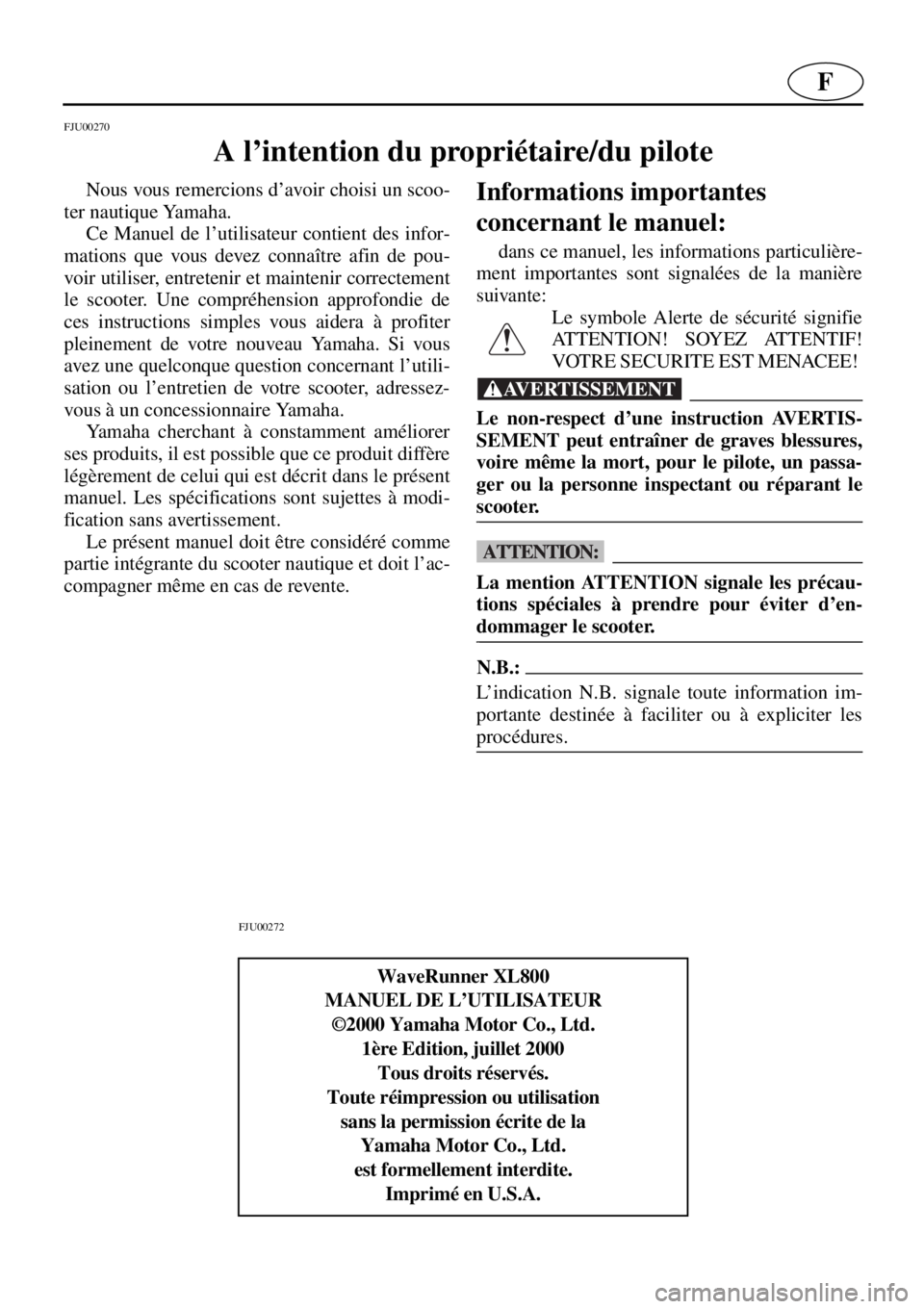 YAMAHA XL 800 2001  Notices Demploi (in French) F
FJU00270 
A l’intention du propriétaire/du pilote 
Nous vous remercions d’avoir choisi un scoo-
ter nautique Yamaha. 
Ce Manuel de l’utilisateur contient des infor-
mations que vous devez con