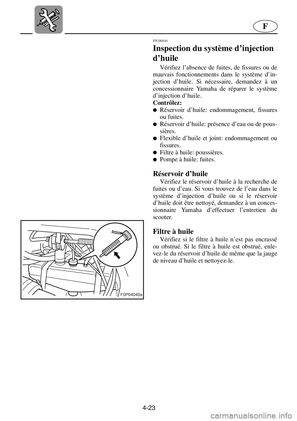 YAMAHA XL 800 2001 Manuale de Empleo (in Spanish) 4-23
F
F0P04040a
FJU00544
Inspection du système d’injection
d’huile
Vérifiez l’absence de fuites, de fissures ou de
mauvais fonctionnements dans le système d’in-
jection d’huile. Si n YAMAHA XL 800 2001 Manuale de Empleo (in Spanish) 4-23
F
F0P04040a
FJU00544
Inspection du système d’injection
d’huile
Vérifiez l’absence de fuites, de fissures ou de
mauvais fonctionnements dans le système d’in-
jection d’huile. Si n