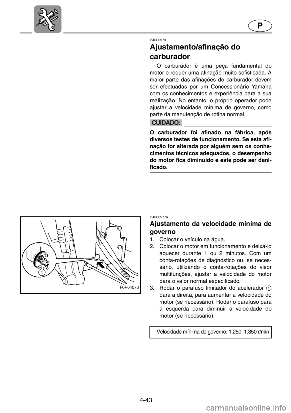 YAMAHA XL 800 2001  Manual de utilização (in Portuguese) 4-43
P
PJU00573 
Ajustamento/afinação do 
carburador  
O carburador é uma peça fundamental do
motor e requer uma afinação muito sofisticada. A
maior parte das afinações do carburador devem
ser