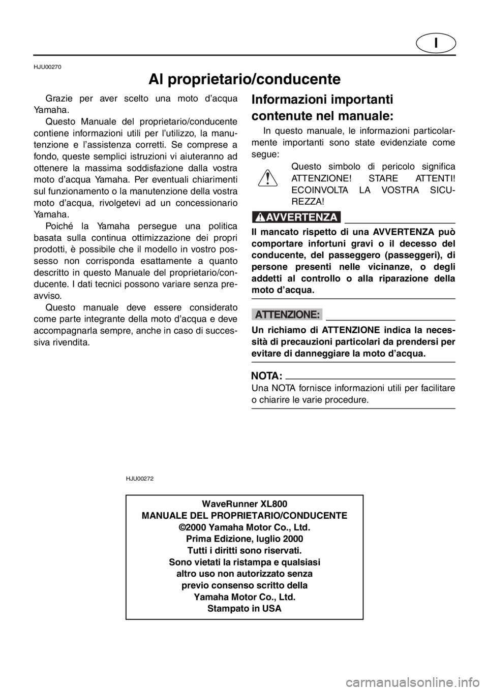 YAMAHA XL 800 2001  Manuale duso (in Italian) I
HJU00270 
Al proprietario/conducente 
Grazie per aver scelto una moto d’acqua
Yamaha. 
Questo Manuale del proprietario/conducente
contiene informazioni utili per l’utilizzo, la manu-
tenzione e 