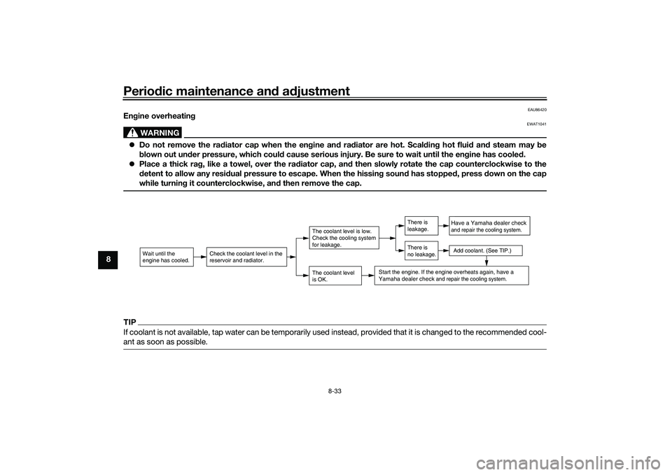 YAMAHA XMAX 125 2022  Owners Manual Periodic maintenance an d a djustment
8-33
8
EAU86420
En gine overheatin g
WARNING
EWAT1041
Do not remove the ra diator cap when the en gine an d ra diator are hot. Scal din g hot flui d an d steam