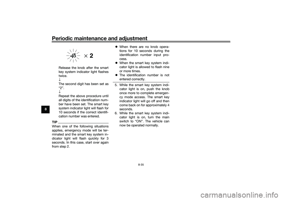YAMAHA XMAX 125 2022 Owners Manual Periodic maintenance an d a djustment
8-35
8 Release the knob after the smart
key system indicator light flashes
twice.
↓
The second digit has been set as
“2”.
↓
Repeat the above procedure unt YAMAHA XMAX 125 2022 Owners Manual Periodic maintenance an d a djustment
8-35
8 Release the knob after the smart
key system indicator light flashes
twice.
↓
The second digit has been set as
“2”.
↓
Repeat the above procedure unt