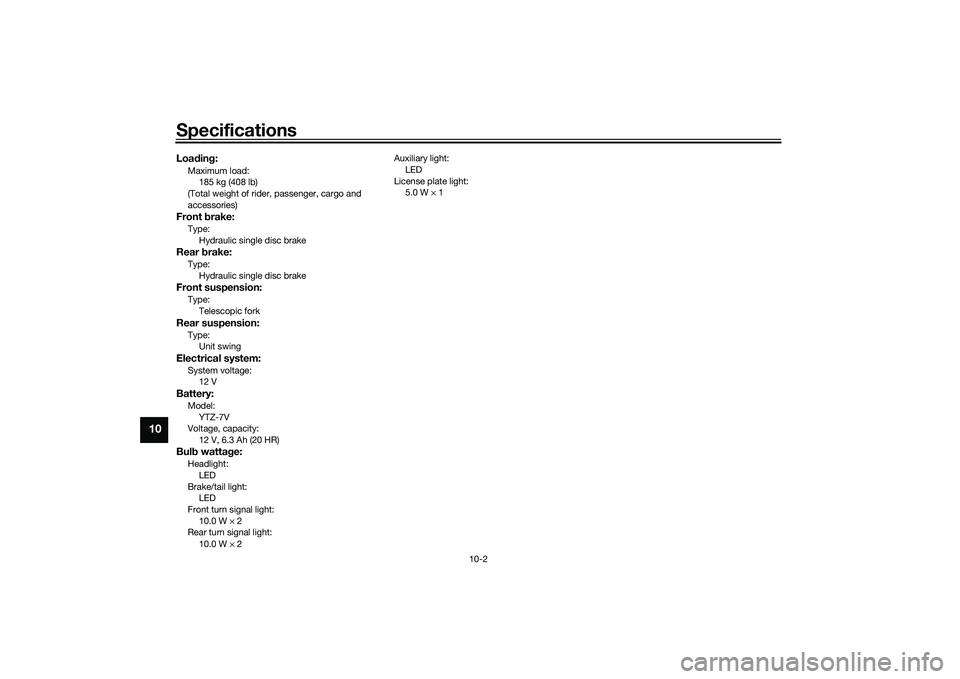 YAMAHA XMAX 125 2022  Owners Manual Specifications
10-2
10
Loadin g:Maximum load:
185 kg (408 lb)
(Total weight of rider, passenger, cargo and 
accessories)Front  brake:Type:
Hydraulic single disc brakeRear  brake:Type:
Hydraulic single