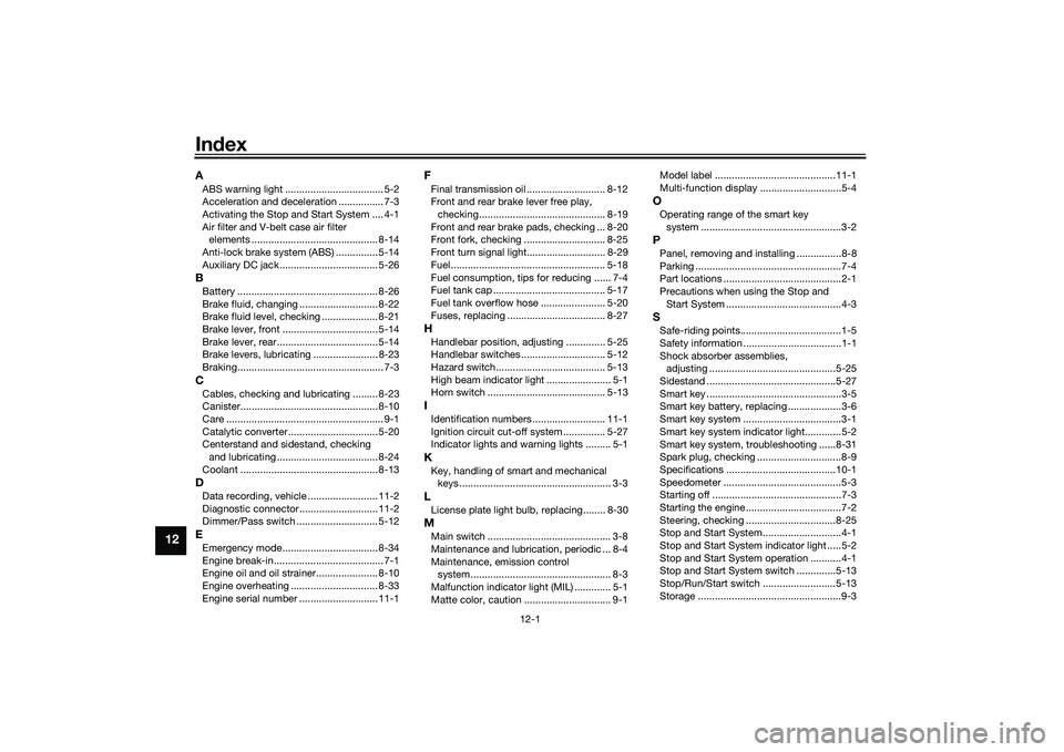 YAMAHA XMAX 125 2022 Owners Manual 12-1
12
IndexAABS warning light ................................... 5-2
Acceleration and deceleration ................ 7-3
Activating the Stop and Start System .... 4-1
Air filter and V-belt case air YAMAHA XMAX 125 2022 Owners Manual 12-1
12
IndexAABS warning light ................................... 5-2
Acceleration and deceleration ................ 7-3
Activating the Stop and Start System .... 4-1
Air filter and V-belt case air