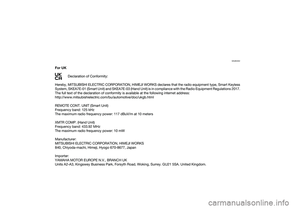 YAMAHA XMAX 125 2022 Owners Manual EAU94452
For UKDeclaration of Conformity:
Hereby, MITSUBISHI ELECTRIC CORPORATION, HIMEJI WORKS declares that the radio equipment type, Smart Keyless
System, SKEA7E-01 (Smart Unit) and SKEA7E-03 (Hand YAMAHA XMAX 125 2022 Owners Manual EAU94452
For UKDeclaration of Conformity:
Hereby, MITSUBISHI ELECTRIC CORPORATION, HIMEJI WORKS declares that the radio equipment type, Smart Keyless
System, SKEA7E-01 (Smart Unit) and SKEA7E-03 (Hand