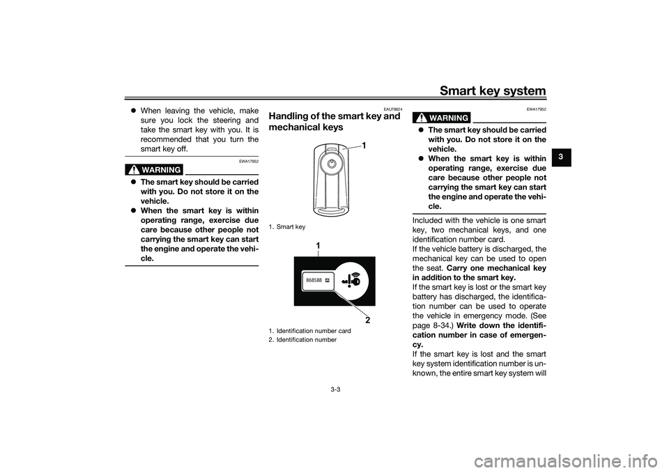 YAMAHA XMAX 125 2022 Owners Manual Smart key system
3-3
3
When leaving the vehicle, make
sure you lock the steering and
take the smart key with you. It is
recommended that you turn the
smart key off.
WARNING
EWA17952
The smart k YAMAHA XMAX 125 2022 Owners Manual Smart key system
3-3
3
When leaving the vehicle, make
sure you lock the steering and
take the smart key with you. It is
recommended that you turn the
smart key off.
WARNING
EWA17952
The smart k