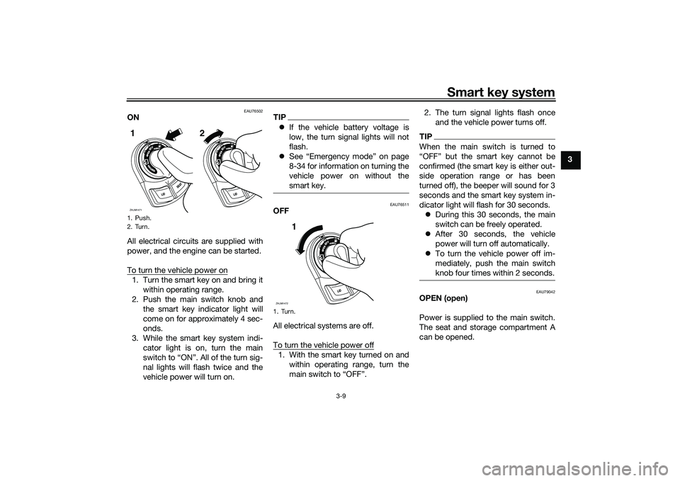 YAMAHA XMAX 125 2022  Owners Manual Smart key system
3-9
3
EAU76502
ON
All electrical circuits are supplied with
power, and the engine can be started.
To turn the vehicle power on1. Turn the smart key on and bring itwithin operating ran