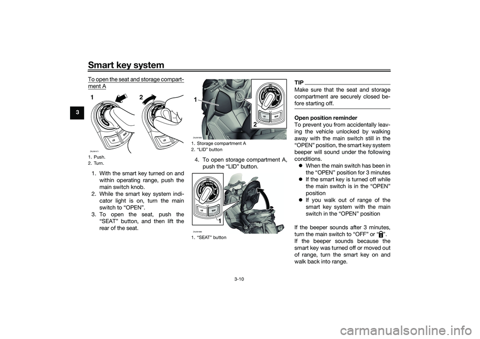 YAMAHA XMAX 125 2022 Owners Manual Smart key system
3-10
3To open the seat and storage compart-
ment A1. With the smart key turned on and
within operating range, push the
main switch knob.
2. While the smart key system indi- cator ligh