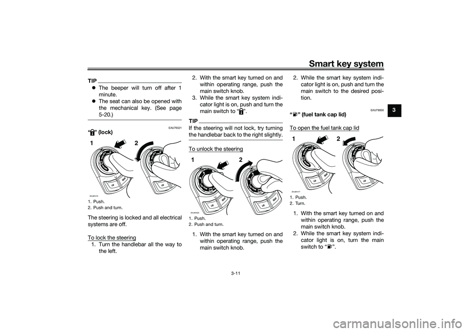 YAMAHA XMAX 125 2022 Owners Manual Smart key system
3-11
3
TIPThe beeper will turn off after 1
minute.
The seat can also be opened with
the mechanical key. (See page
5-20.)
EAU76521
“ ” (lock)
The steering is locked and all YAMAHA XMAX 125 2022 Owners Manual Smart key system
3-11
3
TIPThe beeper will turn off after 1
minute.
The seat can also be opened with
the mechanical key. (See page
5-20.)
EAU76521
“ ” (lock)
The steering is locked and all