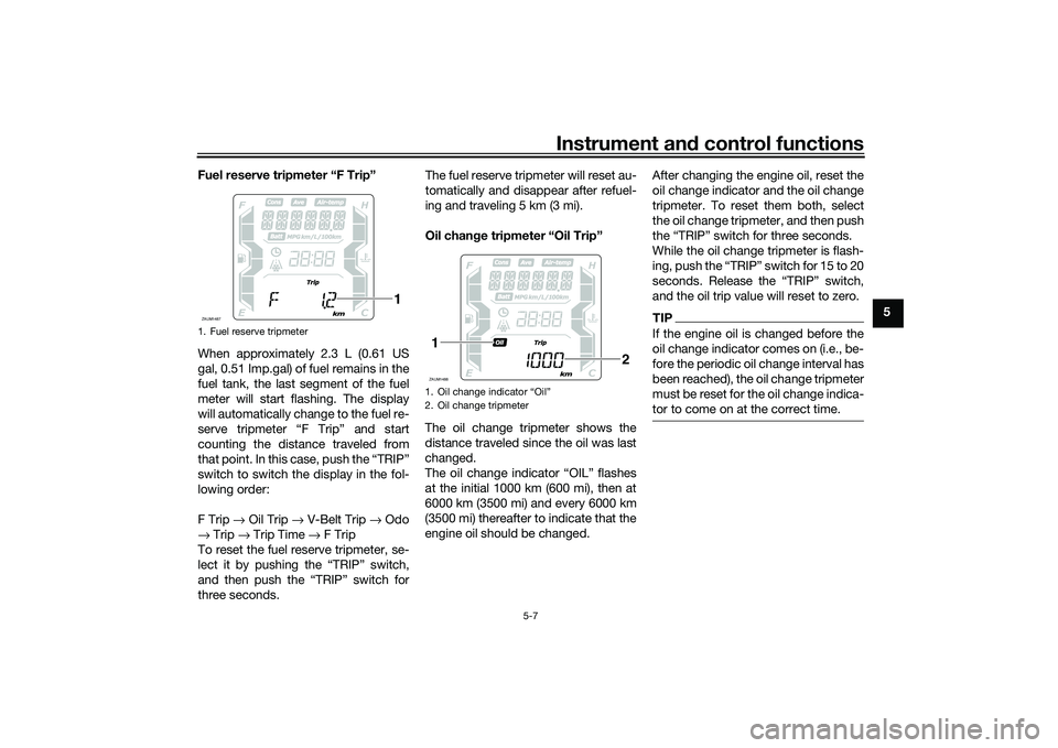 YAMAHA XMAX 125 2022 Service Manual Instrument and control functions
5-7
5
Fuel reserve tripmeter “F Trip”
When approximately 2.3 L (0.61 US
gal, 0.51 Imp.gal) of fuel remains in the
fuel tank, the last segment of the fuel
meter wil YAMAHA XMAX 125 2022 Service Manual Instrument and control functions
5-7
5
Fuel reserve tripmeter “F Trip”
When approximately 2.3 L (0.61 US
gal, 0.51 Imp.gal) of fuel remains in the
fuel tank, the last segment of the fuel
meter wil