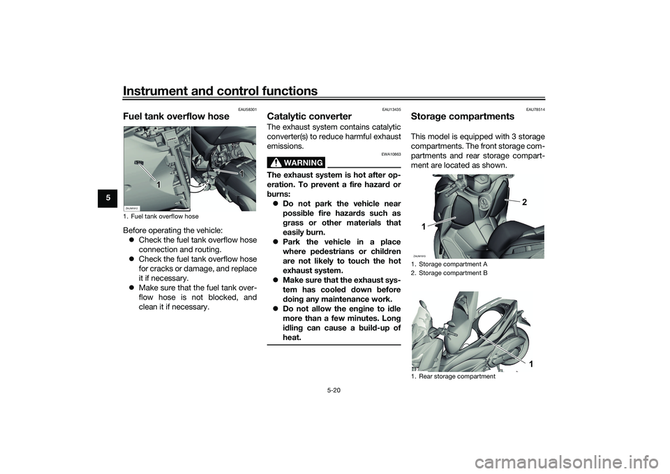 YAMAHA XMAX 125 2022  Owners Manual Instrument and control functions
5-20
5
EAU58301
Fuel tank overflow hoseBefore operating the vehicle:
 Check the fuel tank overflow hose
connection and routing.
 Check the fuel tank overflow hos