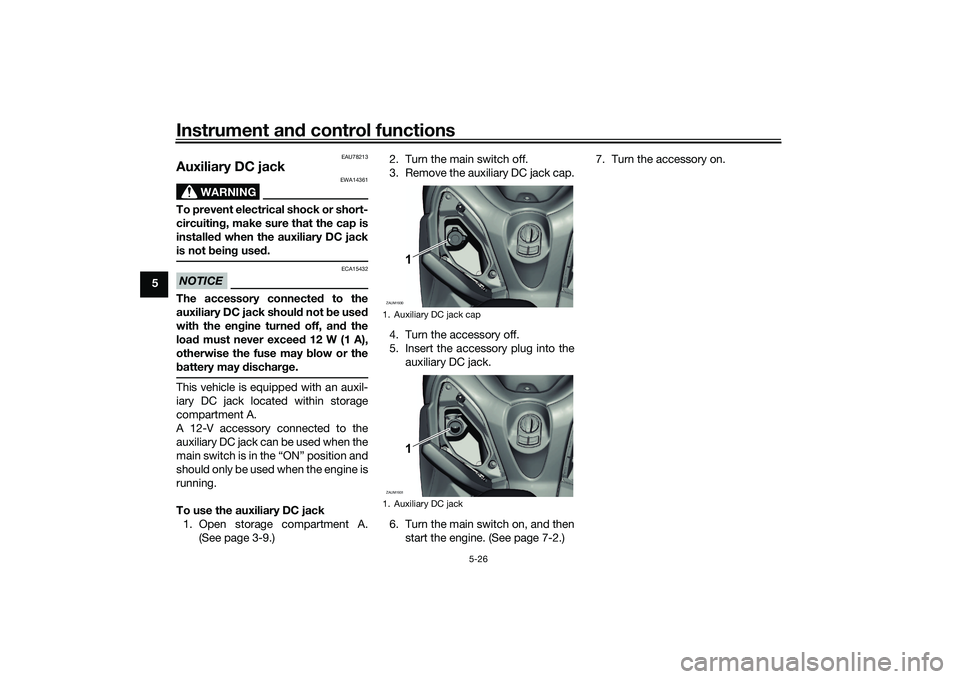 YAMAHA XMAX 125 2022 Workshop Manual Instrument and control functions
5-26
5
EAU78213
Auxiliary DC jack
WARNING
EWA14361
To prevent electrical shock or short-
circuiting , make sure that the cap is
installe d when the auxiliary DC jack
YAMAHA XMAX 125 2022 Workshop Manual Instrument and control functions
5-26
5
EAU78213
Auxiliary DC jack
WARNING
EWA14361
To prevent electrical shock or short-
circuiting , make sure that the cap is
installe d when the auxiliary DC jack