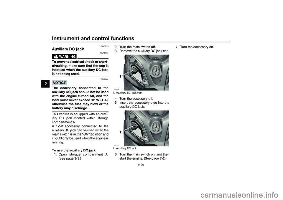 YAMAHA XMAX 125 2022  Owners Manual Instrument and control functions
5-26
5
EAU78213
Auxiliary DC jack 
WARNING
EWA14361
To prevent electrical shock or short-
circuiting , make sure that the cap is
installe d when the auxiliary DC jack
