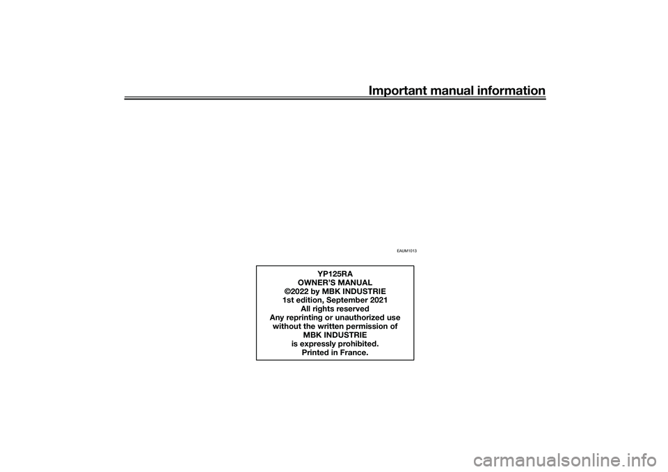 YAMAHA XMAX 125 2022 Owners Manual Important manual information
EAUM1013
YP125RA
OWNER’S MANUAL
©2022 by MBK INDUSTRIE
1st e dition, Septem ber 2021
All ri ghts reserve d
Any reprintin g or unauthorize d use
without the written pe YAMAHA XMAX 125 2022 Owners Manual Important manual information
EAUM1013
YP125RA
OWNER’S MANUAL
©2022 by MBK INDUSTRIE
1st e dition, Septem ber 2021
All ri ghts reserve d
Any reprintin g or unauthorize d use
without the written pe
