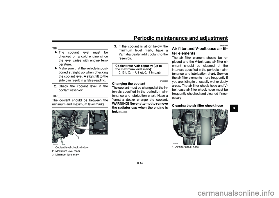 YAMAHA XMAX 125 2022 User Guide Periodic maintenance an d a djustment
8-14
8
TIP The coolant level must be
checked on a cold engine since
the level varies with engine tem-
perature.
Make sure that the vehicle is posi-
tioned YAMAHA XMAX 125 2022 User Guide Periodic maintenance an d a djustment
8-14
8
TIP The coolant level must be
checked on a cold engine since
the level varies with engine tem-
perature.
Make sure that the vehicle is posi-
tioned
