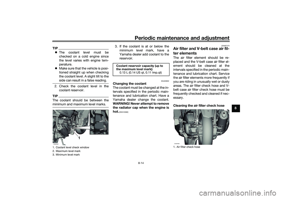 YAMAHA XMAX 125 2022  Owners Manual Periodic maintenance an d a djustment
8-14
8
TIP The coolant level must be
checked on a cold engine since
the level varies with engine tem-
perature.
 Make sure that the vehicle is posi-
tioned 