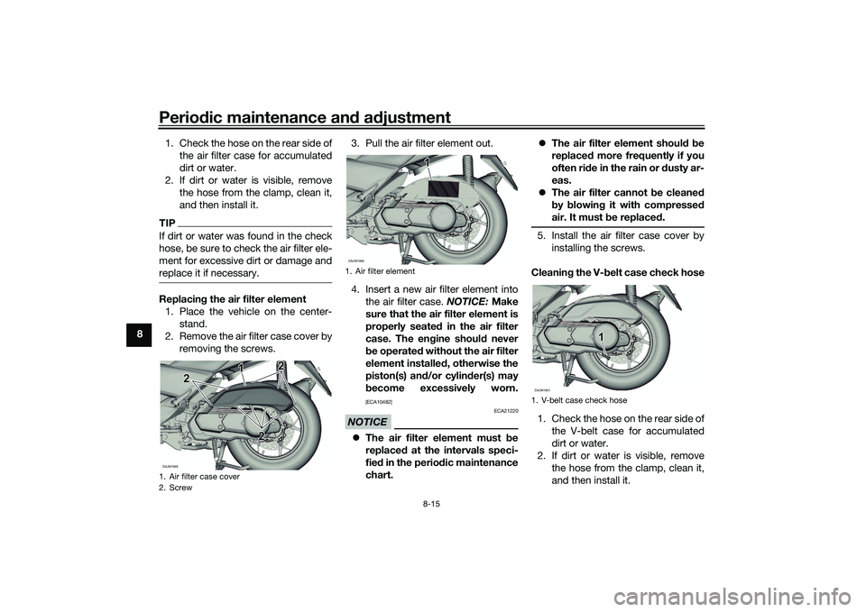 YAMAHA XMAX 125 2022 Manual Online Periodic maintenance an d a djustment
8-15
8 1. Check the hose on the rear side of
the air filter case for accumulated
dirt or water.
2. If dirt or water is visible, remove the hose from the clamp, cl YAMAHA XMAX 125 2022 Manual Online Periodic maintenance an d a djustment
8-15
8 1. Check the hose on the rear side of
the air filter case for accumulated
dirt or water.
2. If dirt or water is visible, remove the hose from the clamp, cl
