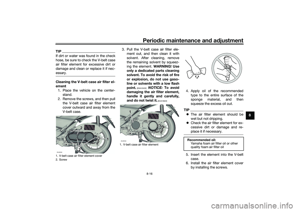 YAMAHA XMAX 125 2022 Manual Online Periodic maintenance an d a djustment
8-16
8
TIPIf dirt or water was found in the check
hose, be sure to check the V-belt case
air filter element for excessive dirt or
damage and clean or replace it i YAMAHA XMAX 125 2022 Manual Online Periodic maintenance an d a djustment
8-16
8
TIPIf dirt or water was found in the check
hose, be sure to check the V-belt case
air filter element for excessive dirt or
damage and clean or replace it i