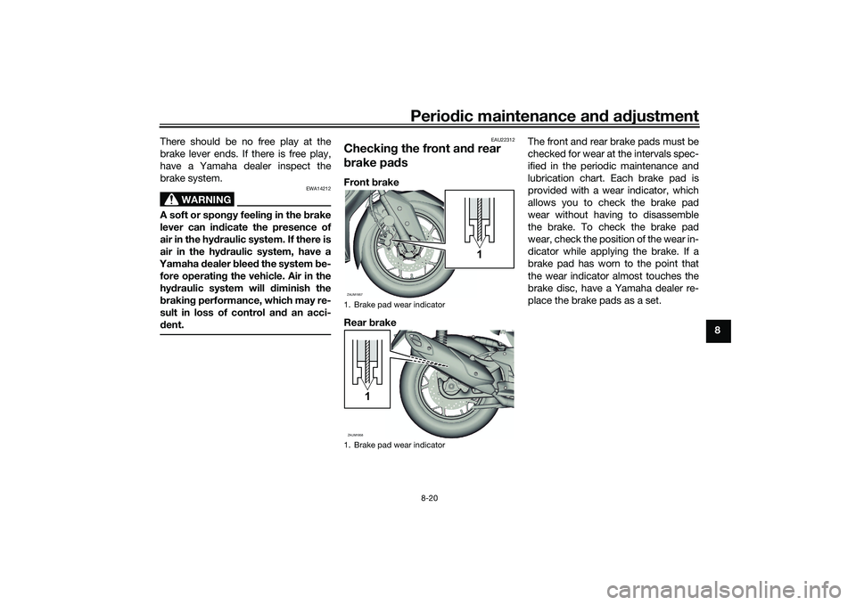 YAMAHA XMAX 125 2022 Manual Online Periodic maintenance an d a djustment
8-20
8
There should be no free play at the
brake lever ends. If there is free play,
have a Yamaha dealer inspect the
brake system.
WARNING
EWA14212
A soft or spon YAMAHA XMAX 125 2022 Manual Online Periodic maintenance an d a djustment
8-20
8
There should be no free play at the
brake lever ends. If there is free play,
have a Yamaha dealer inspect the
brake system.
WARNING
EWA14212
A soft or spon
