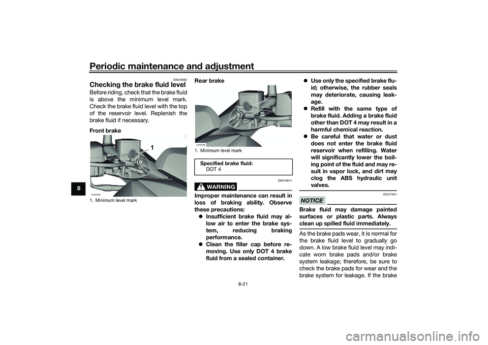 YAMAHA XMAX 125 2022 Manual Online Periodic maintenance an d a djustment
8-21
8
EAU40262
Checkin g the brake flui d levelBefore riding, check that the brake fluid
is above the minimum level mark.
Check the brake fluid level with the t YAMAHA XMAX 125 2022 Manual Online Periodic maintenance an d a djustment
8-21
8
EAU40262
Checkin g the brake flui d levelBefore riding, check that the brake fluid
is above the minimum level mark.
Check the brake fluid level with the t