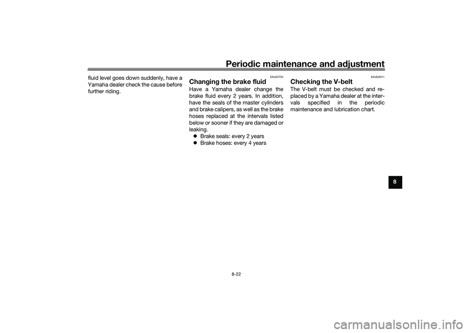 YAMAHA XMAX 125 2022 Owners Manual Periodic maintenance an d a djustment
8-22
8
fluid level goes down suddenly, have a
Yamaha dealer check the cause before further riding.
EAU22734
Chan gin g the brake flui dHave a Yamaha dealer chang YAMAHA XMAX 125 2022 Owners Manual Periodic maintenance an d a djustment
8-22
8
fluid level goes down suddenly, have a
Yamaha dealer check the cause before further riding.
EAU22734
Chan gin g the brake flui dHave a Yamaha dealer chang