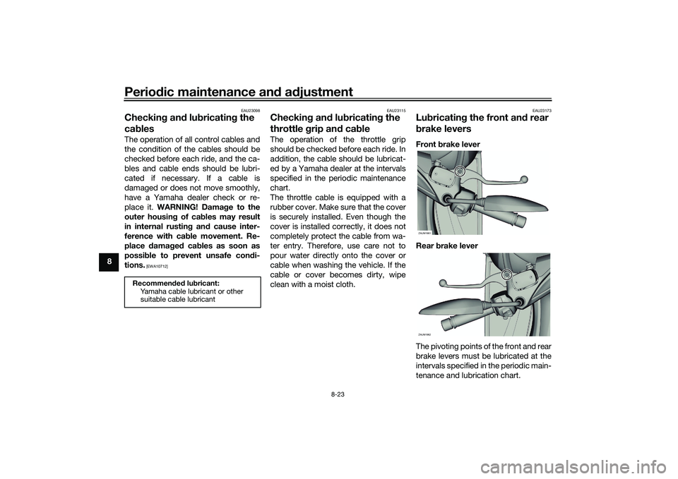 YAMAHA XMAX 125 2022 Owners Manual Periodic maintenance an d a djustment
8-23
8
EAU23098
Checkin g an d lu bricatin g the
ca blesThe operation of all control cables and
the condition of the cables should be
checked before each ride, a YAMAHA XMAX 125 2022 Owners Manual Periodic maintenance an d a djustment
8-23
8
EAU23098
Checkin g an d lu bricatin g the
ca blesThe operation of all control cables and
the condition of the cables should be
checked before each ride, a
