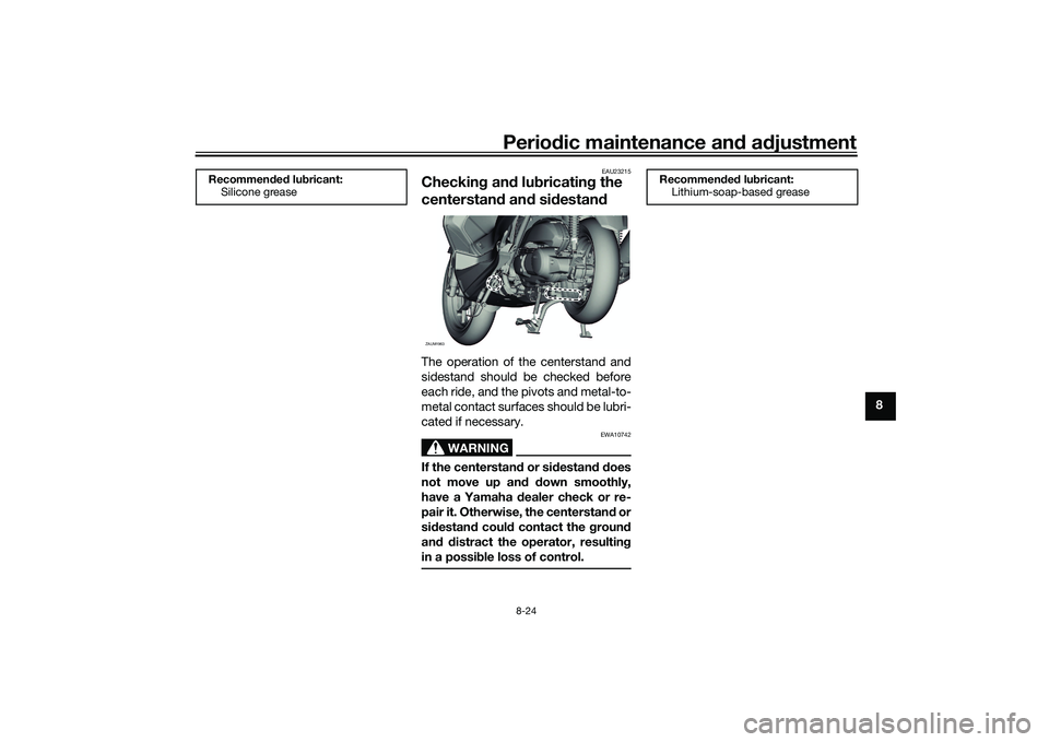 YAMAHA XMAX 125 2022 Owners Manual Periodic maintenance an d a djustment
8-24
8
EAU23215
Checkin g an d lu bricatin g the
centerstan d an d si destan dThe operation of the centerstand and
sidestand should be checked before
each ride, YAMAHA XMAX 125 2022 Owners Manual Periodic maintenance an d a djustment
8-24
8
EAU23215
Checkin g an d lu bricatin g the
centerstan d an d si destan dThe operation of the centerstand and
sidestand should be checked before
each ride,