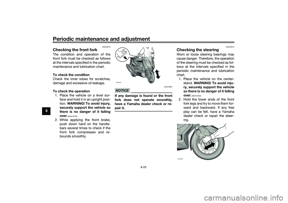 YAMAHA XMAX 125 2022 Owners Manual Periodic maintenance an d a djustment
8-25
8
EAU23273
Checkin g the front forkThe condition and operation of the
front fork must be checked as follows
at the intervals specified in the periodic
mainte YAMAHA XMAX 125 2022 Owners Manual Periodic maintenance an d a djustment
8-25
8
EAU23273
Checkin g the front forkThe condition and operation of the
front fork must be checked as follows
at the intervals specified in the periodic
mainte