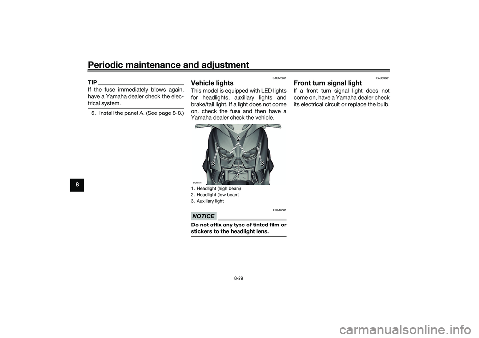 YAMAHA XMAX 125 2022  Owners Manual Periodic maintenance an d a djustment
8-29
8
TIPIf the fuse immediately blows again,
have a Yamaha dealer check the elec-
trical system.5. Install the panel A. (See page 8-8.)
EAUN2261
Vehicle lig hts