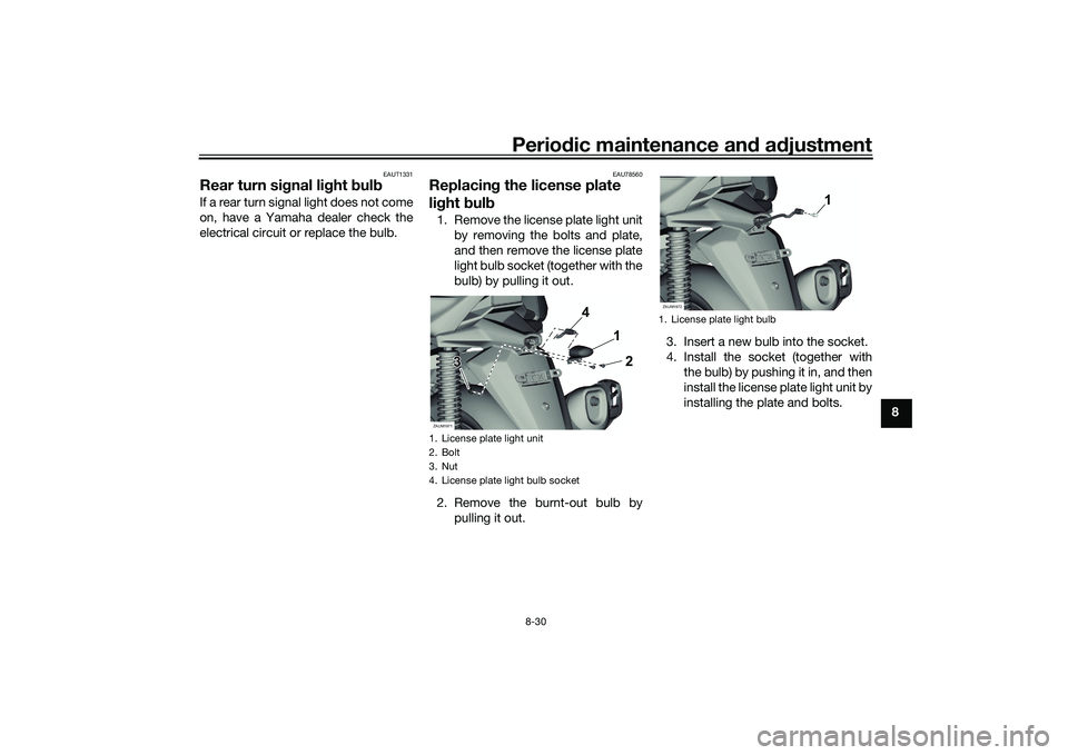 YAMAHA XMAX 125 2022 Owners Manual Periodic maintenance an d a djustment
8-30
8
EAUT1331
Rear turn si gnal li ght bul bIf a rear turn signal light does not come
on, have a Yamaha dealer check the
electrical circuit or replace the bulb YAMAHA XMAX 125 2022 Owners Manual Periodic maintenance an d a djustment
8-30
8
EAUT1331
Rear turn si gnal li ght bul bIf a rear turn signal light does not come
on, have a Yamaha dealer check the
electrical circuit or replace the bulb