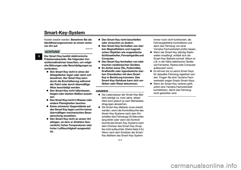 YAMAHA XMAX 125 2022 Betriebsanleitungen (in German) Smart-Key-S ystem
3-4
3
Kosten ersetzt werden. Bewahren Sie die
I d entifizierun gsnummer an einem siche-
ren Ort auf.ACHTUNG
GCA21573
Der Smart Key besitzt elektronische
Präzisions bauteile. D YAMAHA XMAX 125 2022 Betriebsanleitungen (in German) Smart-Key-S ystem
3-4
3
Kosten ersetzt werden. Bewahren Sie die
I d entifizierun gsnummer an einem siche-
ren Ort auf.ACHTUNG
GCA21573
Der Smart Key besitzt elektronische
Präzisions bauteile. D